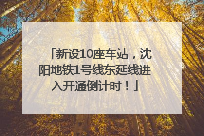 新设10座车站，沈阳地铁1号线东延线进入开通倒计时！