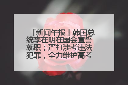 新闻午报丨韩国总统李在明在国会宣誓就职；严打涉考违法犯罪，全力维护高考安全公平考试环境