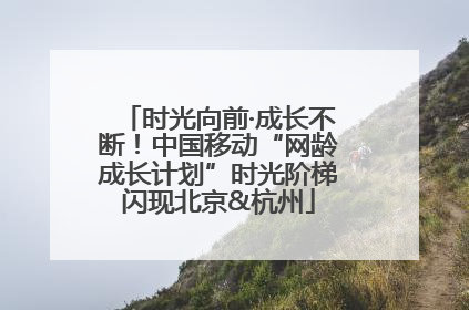 时光向前·成长不断！中国移动“网龄成长计划”时光阶梯闪现北京&杭州