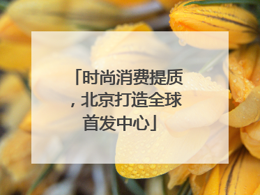 时尚消费提质，北京打造全球首发中心
