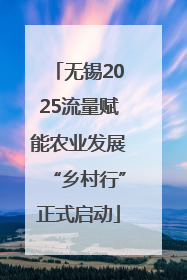 无锡2025流量赋能农业发展“乡村行”正式启动