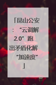 昆山公安：“云调解2.0”跑出矛盾化解“加速度”