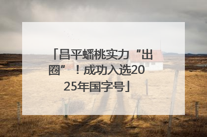 昌平蟠桃实力“出圈”！成功入选2025年国字号