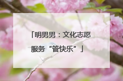 明男男：文化志愿服务“管快乐”