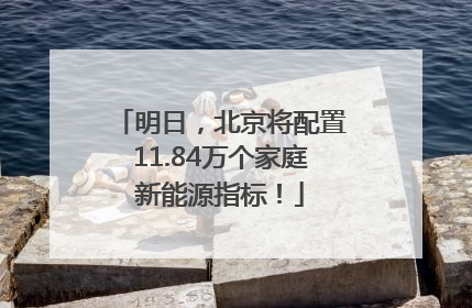 明日，北京将配置11.84万个家庭新能源指标！