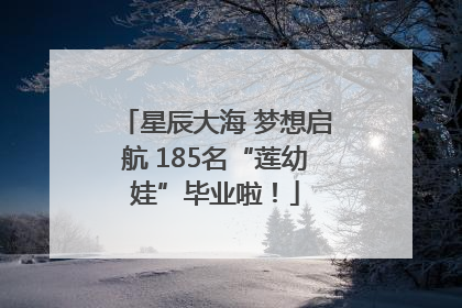 星辰大海 梦想启航 185名“莲幼娃”毕业啦！