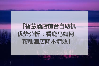 智慧酒店前台自助机优势分析：看鹿马如何帮助酒店降本增效
