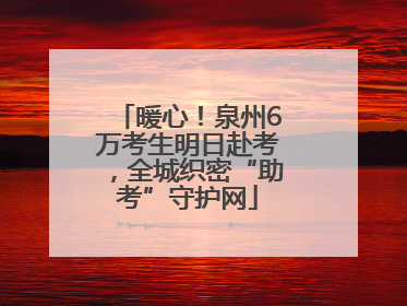 暖心！泉州6万考生明日赴考，全城织密“助考”守护网
