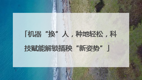 机器“换”人，种地轻松，科技赋能解锁插秧“新姿势”