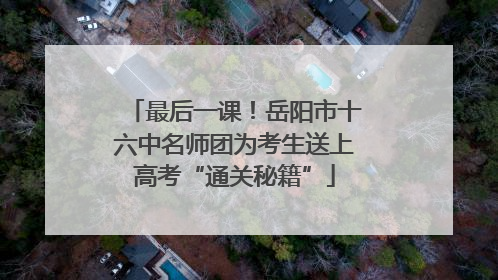 最后一课！岳阳市十六中名师团为考生送上高考“通关秘籍”