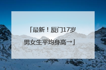最新！厦门17岁男女生平均身高→