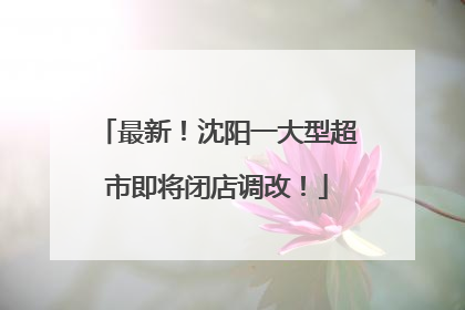 最新！沈阳一大型超市即将闭店调改！