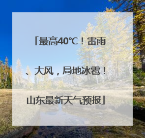 最高40℃！雷雨、大风，局地冰雹！山东最新天气预报