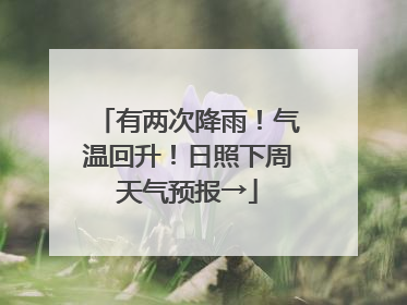 有两次降雨！气温回升！日照下周天气预报→