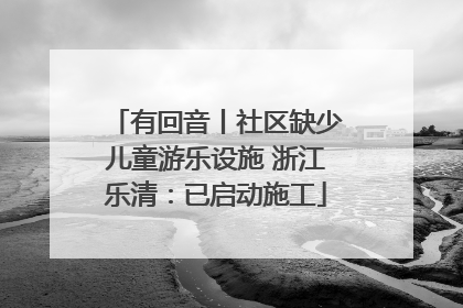 有回音丨社区缺少儿童游乐设施 浙江乐清：已启动施工