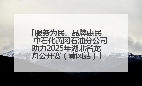 服务为民、品牌惠民——中石化黄冈石油分公司助力2025年湖北省龙舟公开赛（黄冈站）