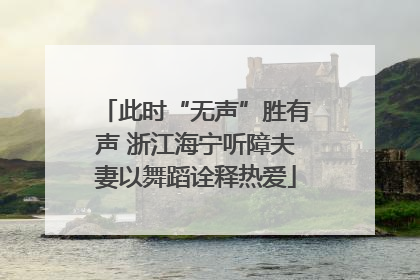 此时“无声”胜有声 浙江海宁听障夫妻以舞蹈诠释热爱