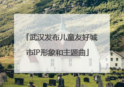 武汉发布儿童友好城市IP形象和主题曲