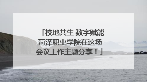 校地共生 数字赋能 菏泽职业学院在这场会议上作主题分享！