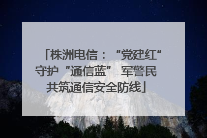 株洲电信：“党建红”守护“通信蓝” 军警民共筑通信安全防线