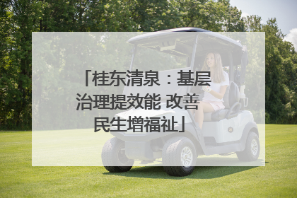 桂东清泉：基层治理提效能 改善民生增福祉