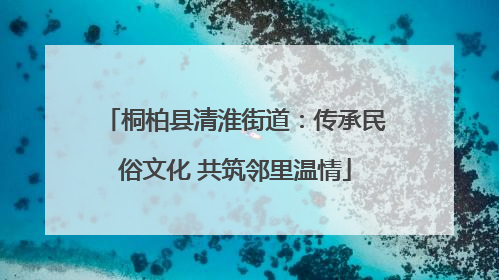 桐柏县清淮街道：传承民俗文化 共筑邻里温情