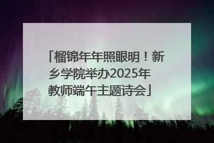 榴锦年年照眼明！新乡学院举办2025年教师端午主题诗会