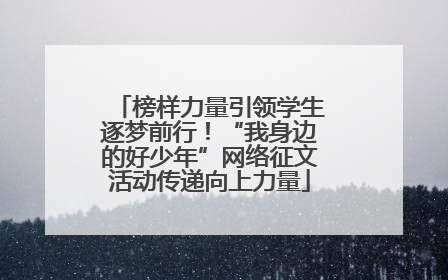 榜样力量引领学生逐梦前行！“我身边的好少年”网络征文活动传递向上力量