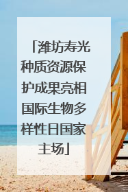 潍坊寿光种质资源保护成果亮相国际生物多样性日国家主场