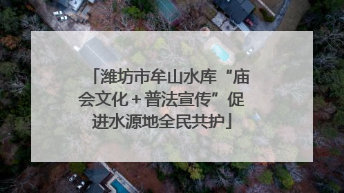 潍坊市牟山水库“庙会文化＋普法宣传”促进水源地全民共护