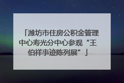 潍坊市住房公积金管理中心寿光分中心参观“王伯祥事迹陈列展”
