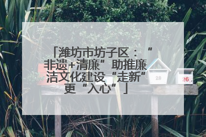 潍坊市坊子区：“非遗+清廉”助推廉洁文化建设“走新”更“入心”