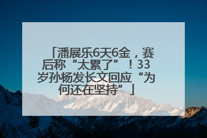 潘展乐6天6金，赛后称“太累了”！33岁孙杨发长文回应“为何还在坚持”
