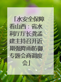 水安全保障看山西：省水利厅厅长龚孟建主持召开近期强降雨防御专题会商调度会
