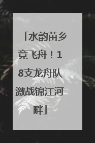 水韵苗乡竞飞舟！18支龙舟队激战锦江河畔