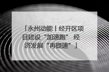 永州动能丨经开区项目建设“加速跑” 经济发展“再提速”