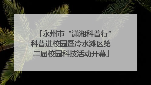 永州市“潇湘科普行”科普进校园暨冷水滩区第二届校园科技活动开幕