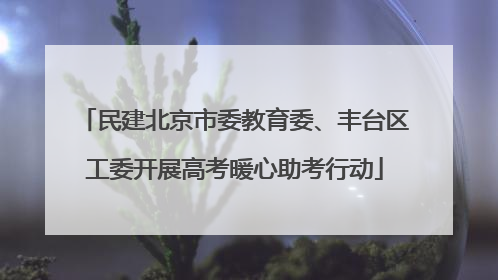 民建北京市委教育委、丰台区工委开展高考暖心助考行动