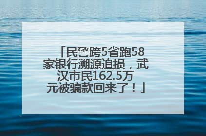 民警跨5省跑58家银行溯源追损，武汉市民162.5万元被骗款回来了！