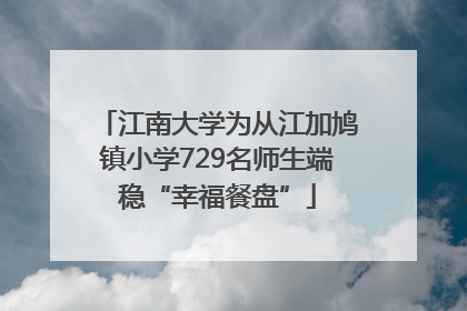江南大学为从江加鸠镇小学729名师生端稳“幸福餐盘”