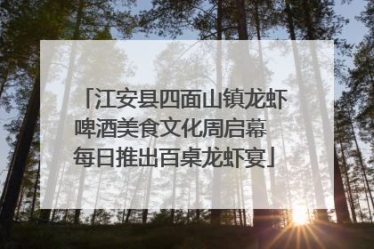 江安县四面山镇龙虾啤酒美食文化周启幕 每日推出百桌龙虾宴