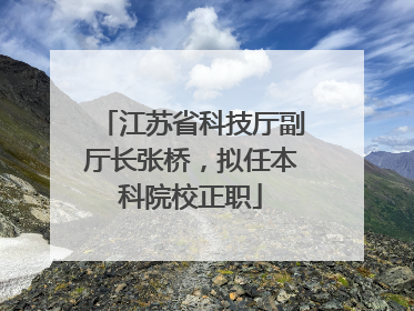 江苏省科技厅副厅长张桥，拟任本科院校正职
