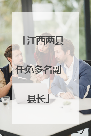 江西两县任免多名副县长