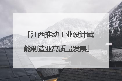 江西推动工业设计赋能制造业高质量发展