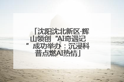 沈阳沈北新区·辉山领创“AI奇遇记”成功举办：沉浸科普点燃AI热情
