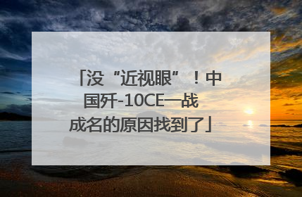 没“近视眼”！中国歼-10CE一战成名的原因找到了