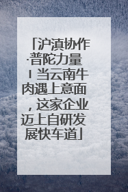 沪滇协作·普陀力量〡当云南牛肉遇上意面，这家企业迈上自研发展快车道