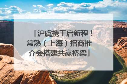 沪虞携手启新程！常熟（上海）招商推介会搭建共赢桥梁