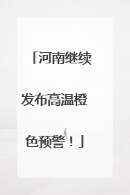 河南继续发布高温橙色预警！
