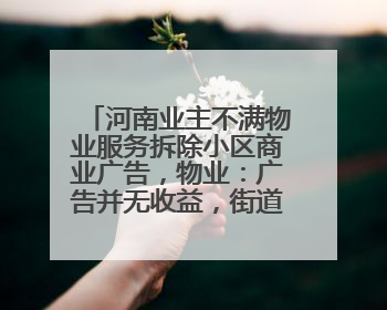 河南业主不满物业服务拆除小区商业广告，物业：广告并无收益，街道已介入